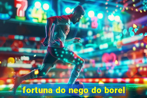 fortuna do nego do borel